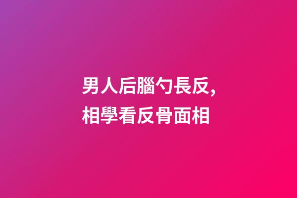 男人后腦勺長反,相學看反骨面相