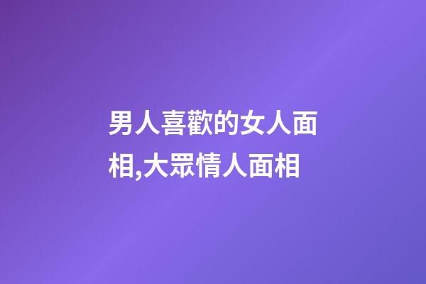 男人喜歡的女人面相,大眾情人面相