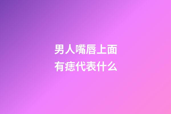 男人嘴唇上面有痣代表什么