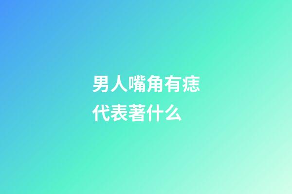 男人嘴角有痣代表著什么