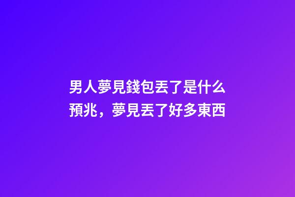 男人夢見錢包丟了是什么預兆，夢見丟了好多東西-第1張-觀點-玄機派