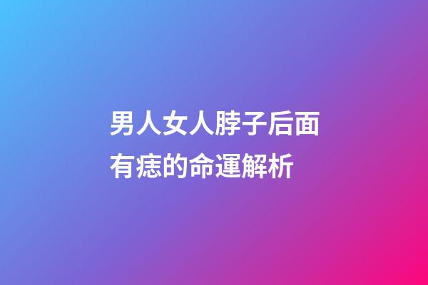 男人女人脖子后面有痣的命運解析