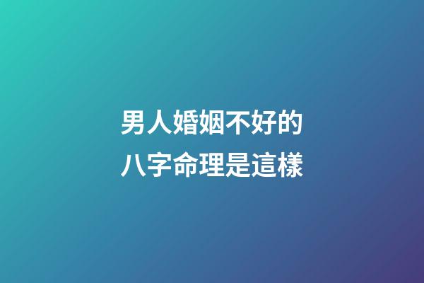 男人婚姻不好的八字命理是這樣