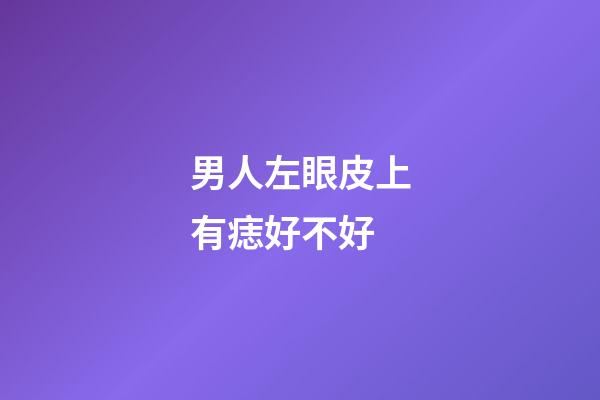 男人左眼皮上有痣好不好