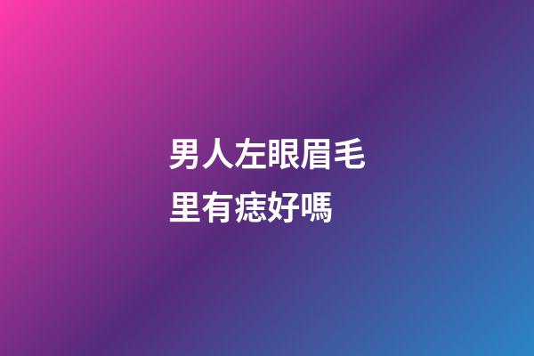 男人左眼眉毛里有痣好嗎