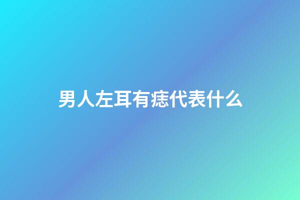 男人左耳有痣代表什么