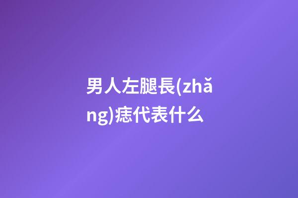 男人左腿長(zhǎng)痣代表什么