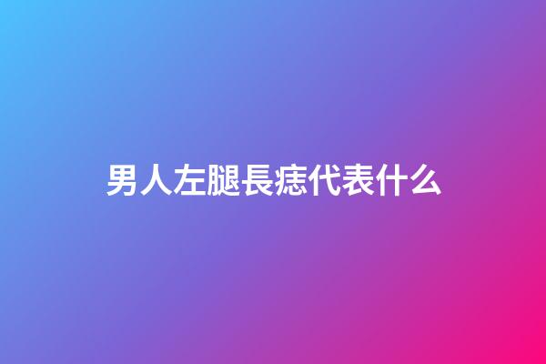 男人左腿長痣代表什么