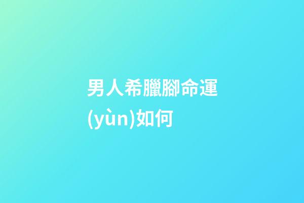 男人希臘腳命運(yùn)如何
