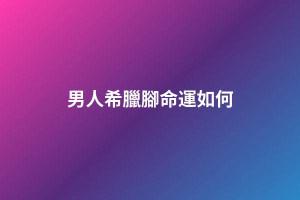 男人希臘腳命運如何