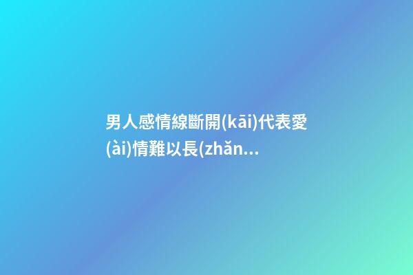 男人感情線斷開(kāi)代表愛(ài)情難以長(zhǎng)久是真的嗎