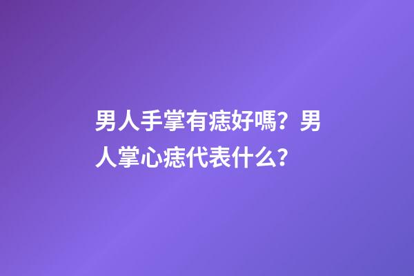 男人手掌有痣好嗎？男人掌心痣代表什么？