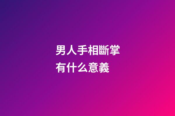 男人手相斷掌有什么意義