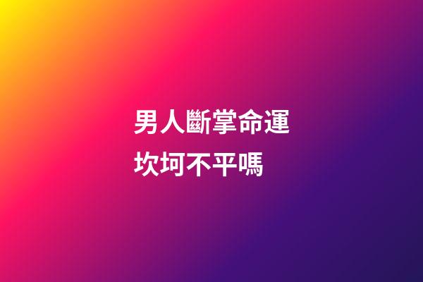 男人斷掌命運坎坷不平嗎