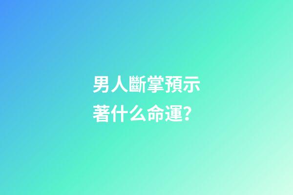 男人斷掌預示著什么命運？