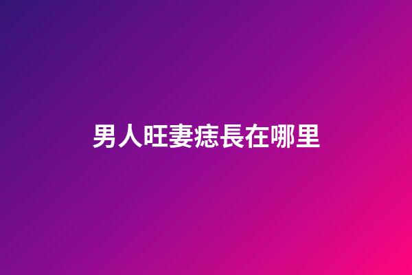 男人旺妻痣長在哪里