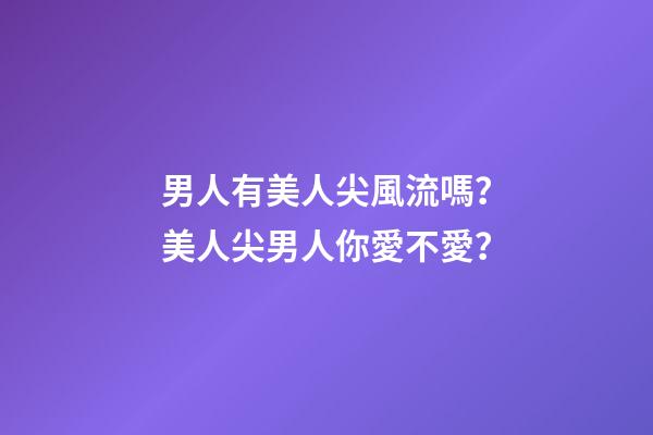 男人有美人尖風流嗎？美人尖男人你愛不愛？