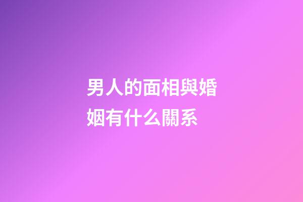 男人的面相與婚姻有什么關系