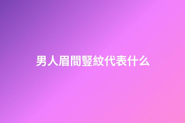 男人眉間豎紋代表什么