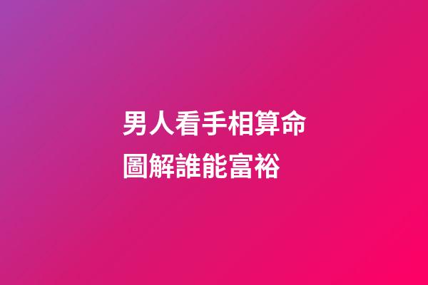 男人看手相算命圖解誰能富裕