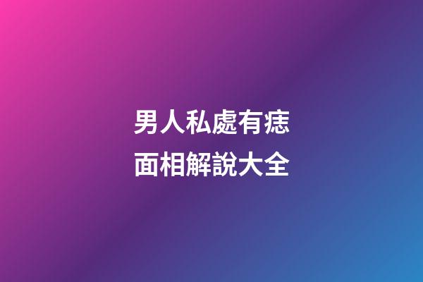 男人私處有痣面相解說大全