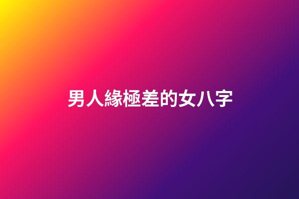 男人緣極差的女八字