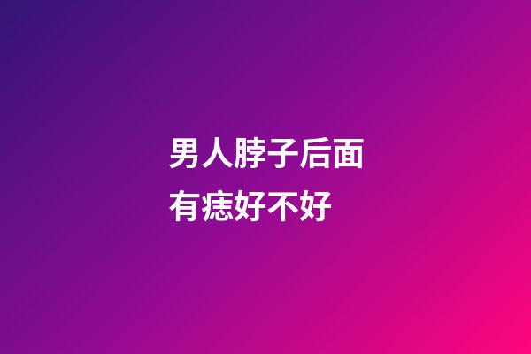 男人脖子后面有痣好不好