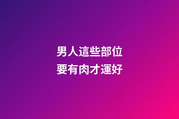 男人這些部位要有肉才運好
