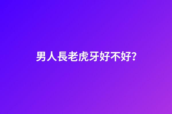 男人長老虎牙好不好？