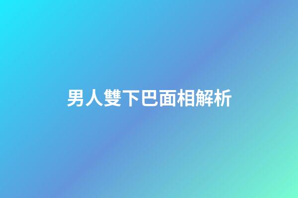 男人雙下巴面相解析