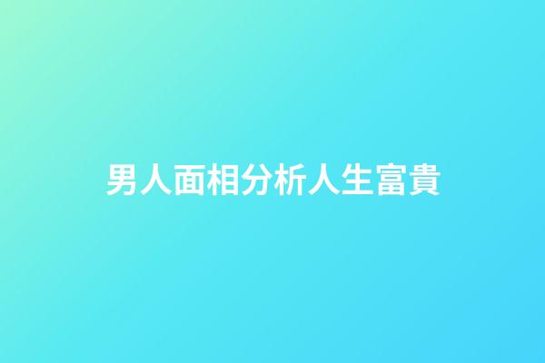 男人面相分析人生富貴