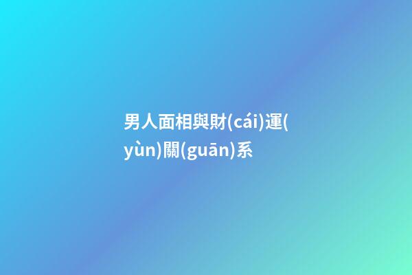 男人面相與財(cái)運(yùn)關(guān)系