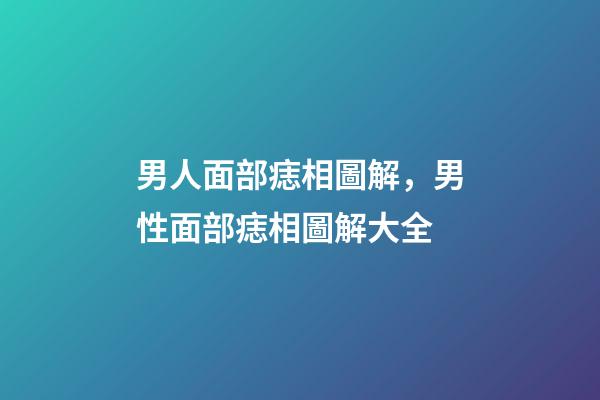 男人面部痣相圖解，男性面部痣相圖解大全