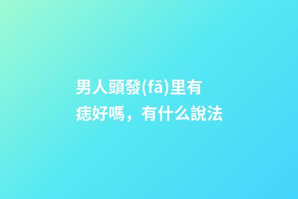 男人頭發(fā)里有痣好嗎，有什么說法