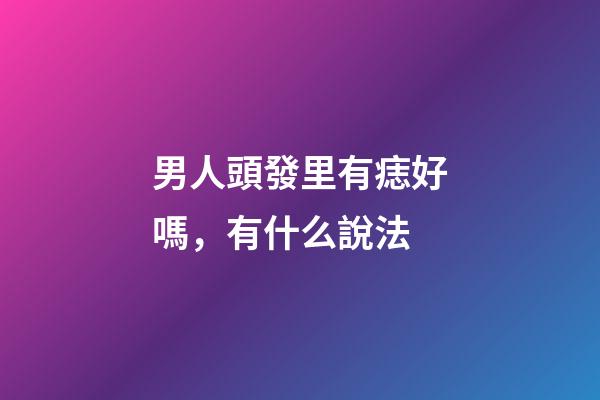 男人頭發里有痣好嗎，有什么說法