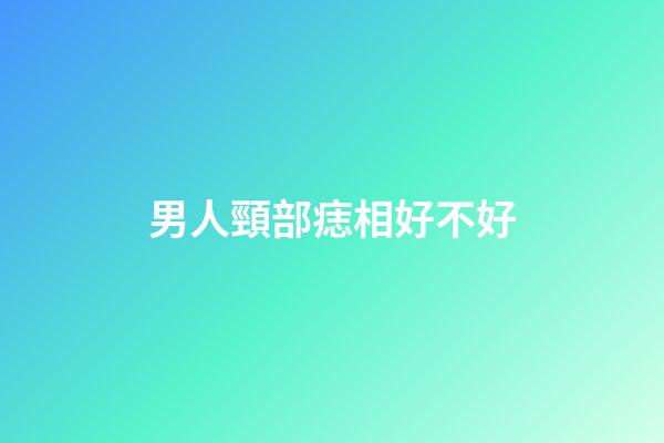 男人頸部痣相好不好