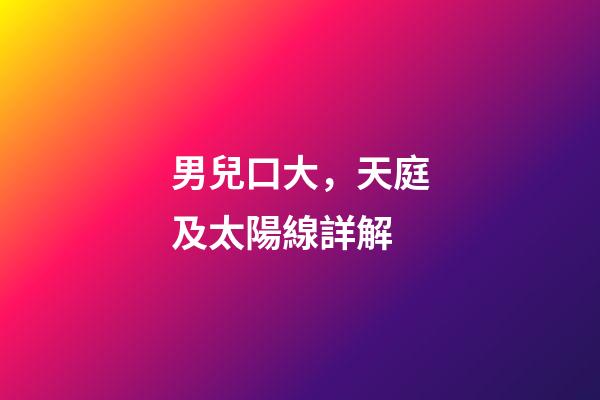 男兒口大，天庭及太陽線詳解