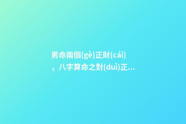 男命兩個(gè)正財(cái)，八字算命之對(duì)正財(cái)格的認(rèn)識(shí)及民間子平正財(cái)歌訣的解讀-第1張-觀點(diǎn)-玄機(jī)派