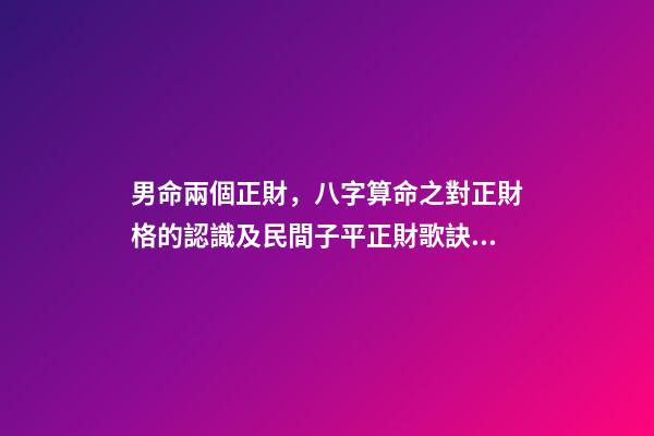 男命兩個正財，八字算命之對正財格的認識及民間子平正財歌訣的解讀