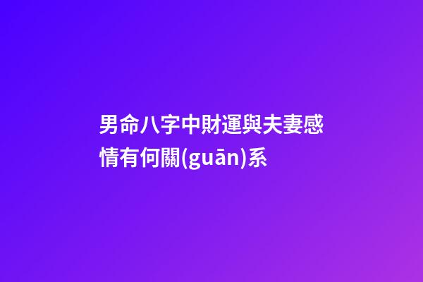 男命八字中財運與夫妻感情有何關(guān)系