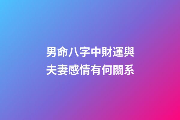 男命八字中財運與夫妻感情有何關系