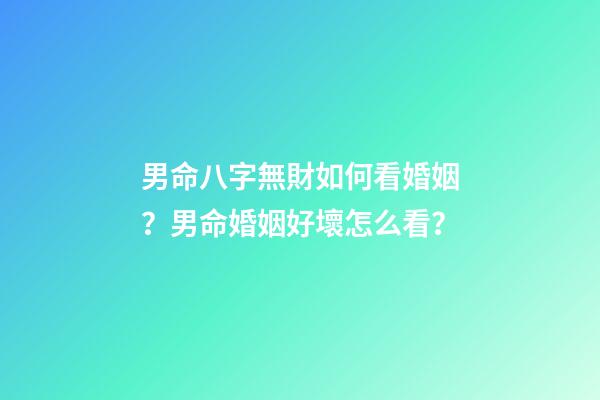 男命八字無財如何看婚姻？男命婚姻好壞怎么看？
