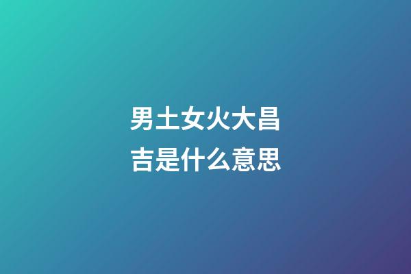 男土女火大昌吉是什么意思