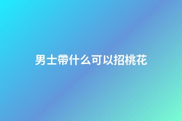 男士帶什么可以招桃花