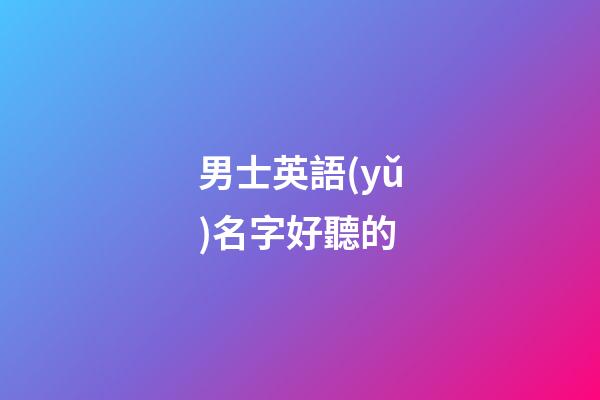 男士英語(yǔ)名字好聽的