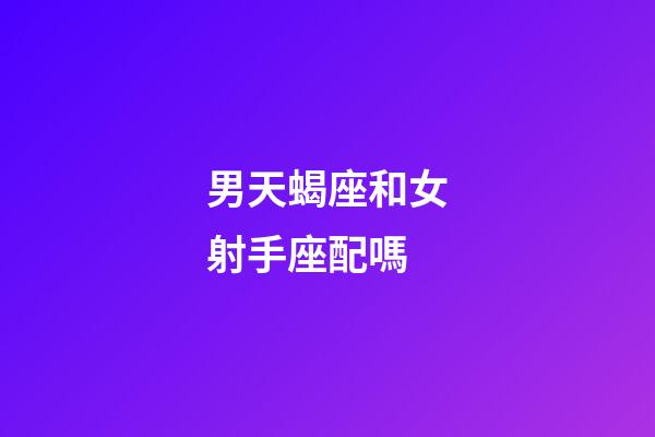 男天蝎座和女射手座配嗎-第1張-星座運勢-玄機派