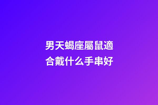男天蝎座屬鼠適合戴什么手串好-第1張-星座運勢-玄機派