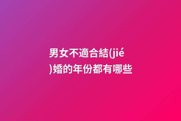 男女不適合結(jié)婚的年份都有哪些