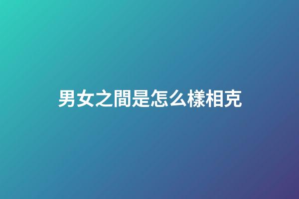 男女之間是怎么樣相克
