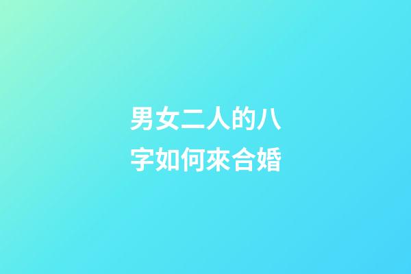 男女二人的八字如何來合婚